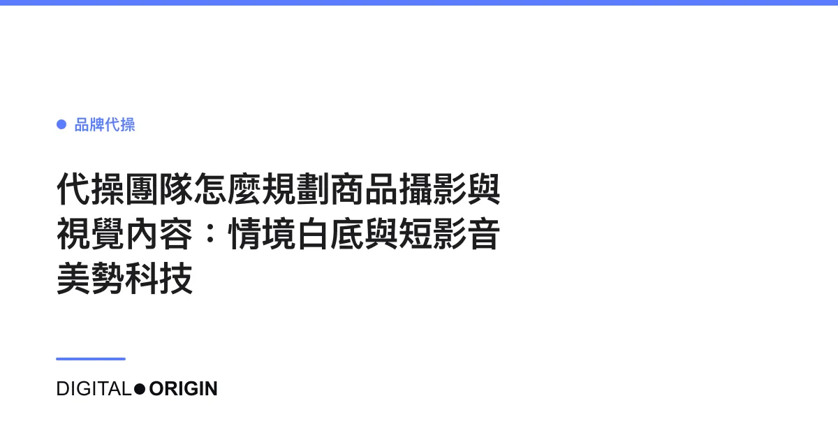 代操團隊怎麼規劃商品攝影與視覺內容：情境白底與短影音｜美勢科技