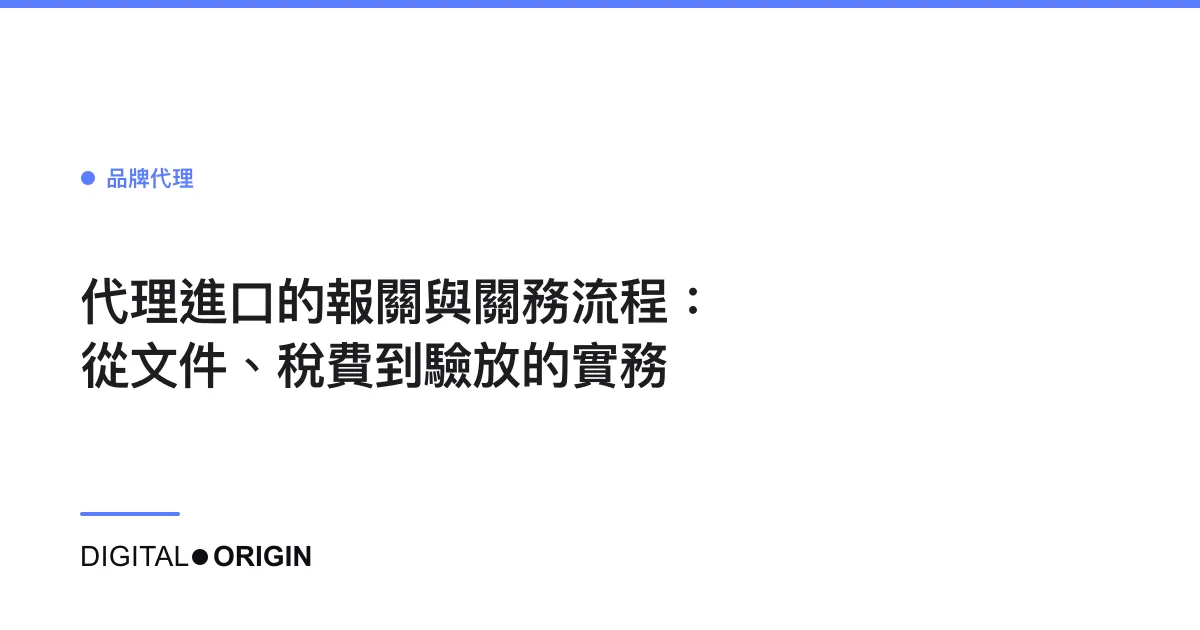 代理進口的報關與關務流程：從文件、稅費到驗放的實務