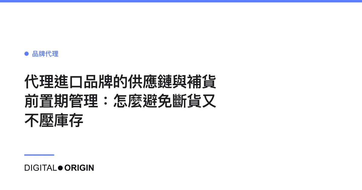 代理進口品牌的供應鏈與補貨前置期管理：怎麼避免斷貨又不壓庫存