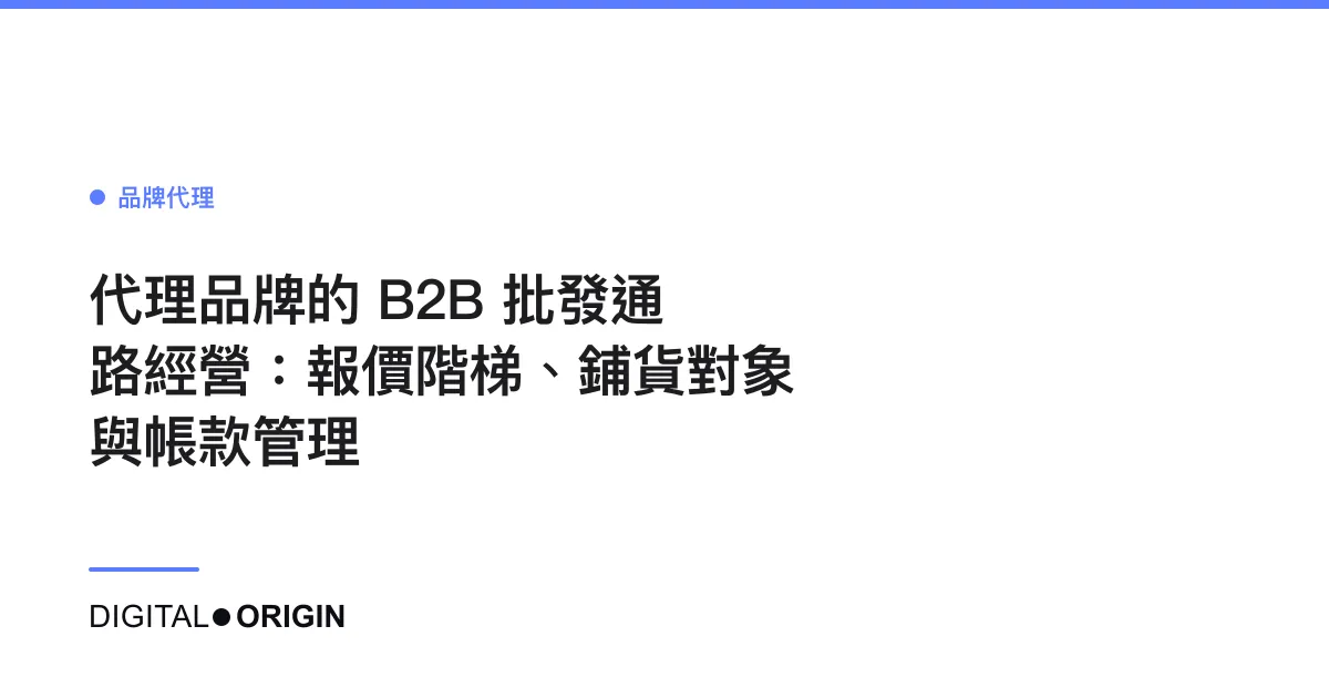 代理品牌的 B2B 批發通路經營：報價階梯、鋪貨對象與帳款管理