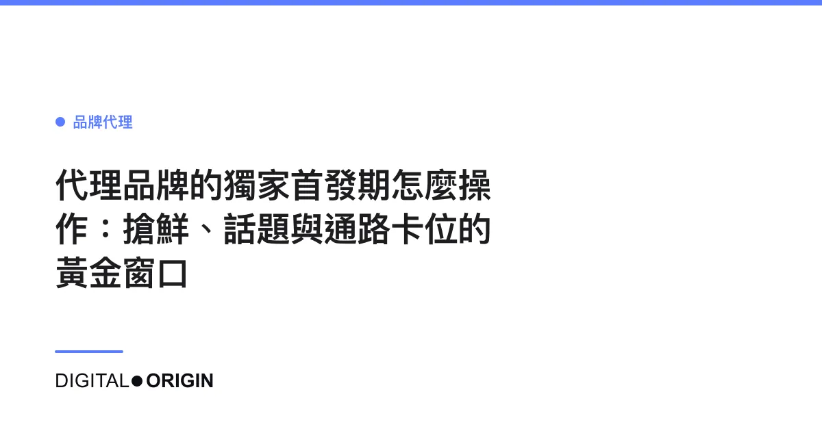 代理品牌的獨家首發期怎麼操作：搶鮮、話題與通路卡位的黃金窗口