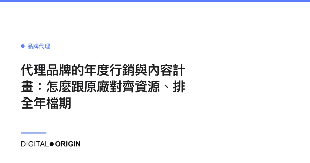 代理品牌的年度行銷與內容計畫：怎麼跟原廠對齊資源、排全年檔期