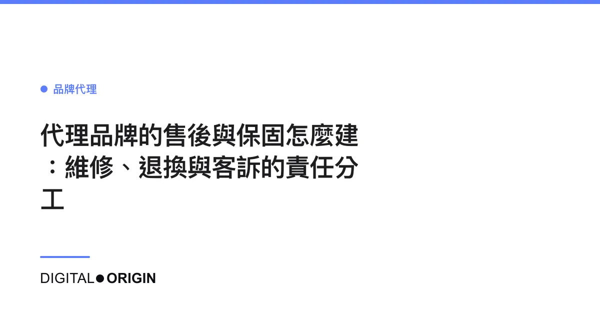 代理品牌的售後與保固怎麼建：維修、退換與客訴的責任分工
