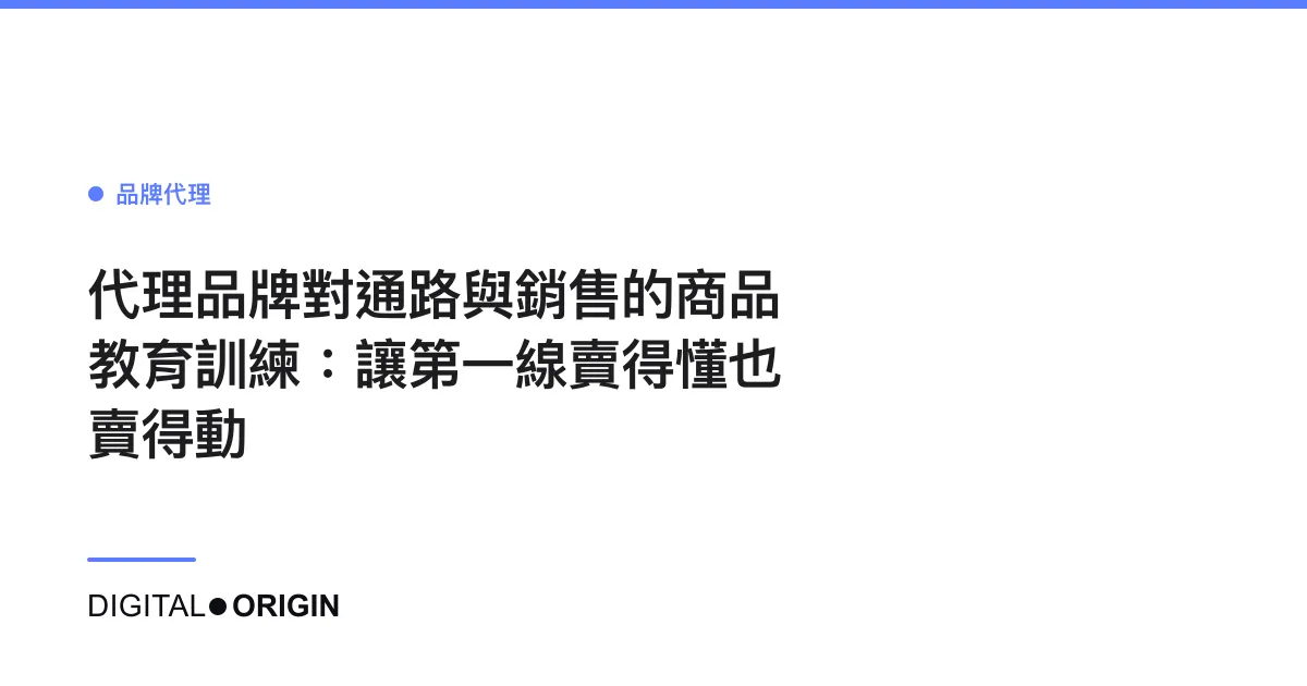 代理品牌對通路與銷售的商品教育訓練：讓第一線賣得懂也賣得動