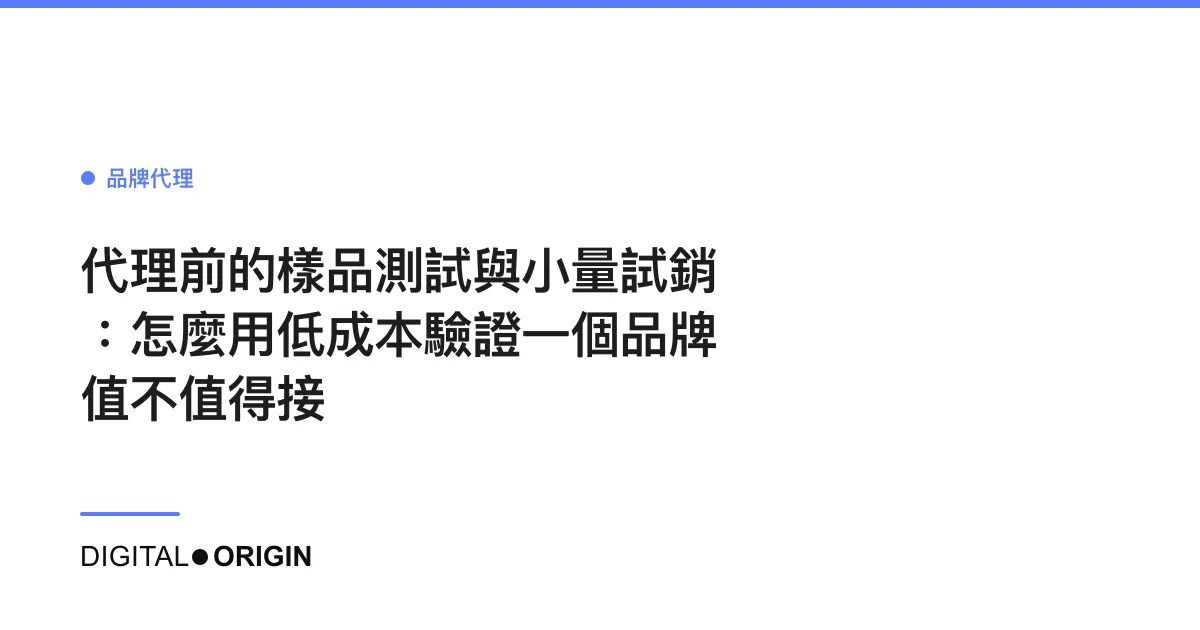 代理前的樣品測試與小量試銷：怎麼用低成本驗證一個品牌值不值得接
