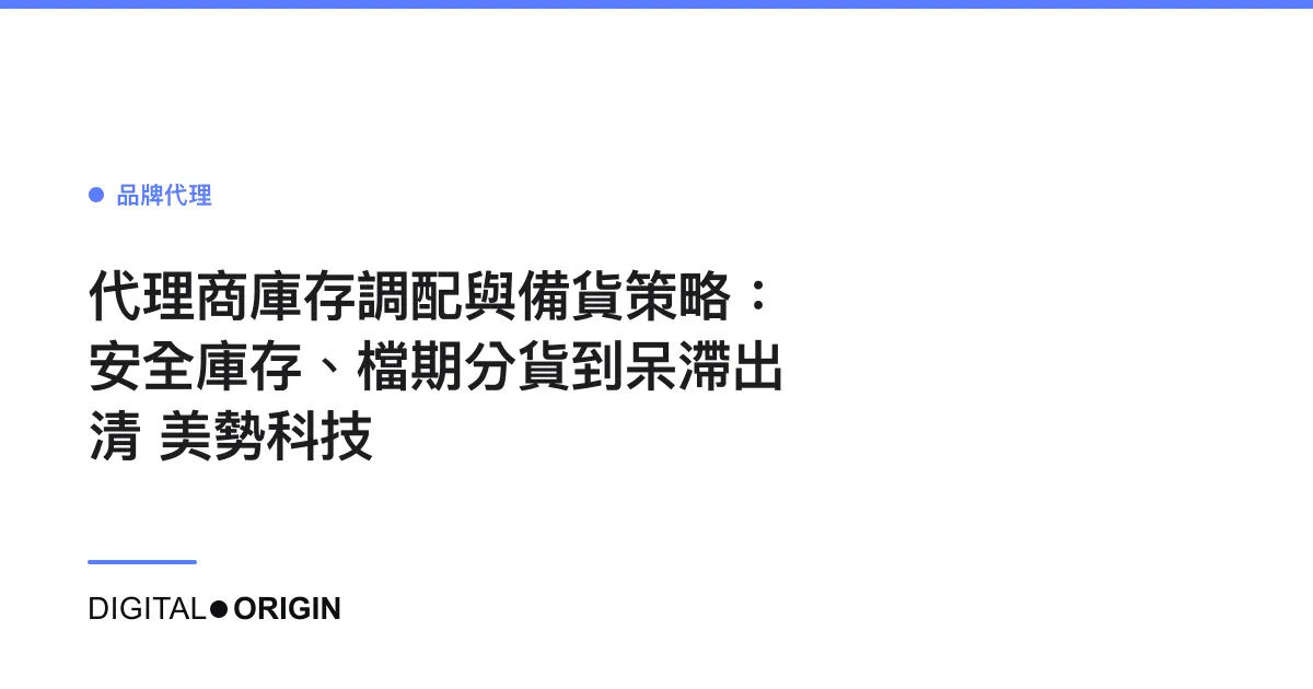 代理商庫存調配與備貨策略：安全庫存、檔期分貨到呆滯出清｜美勢科技