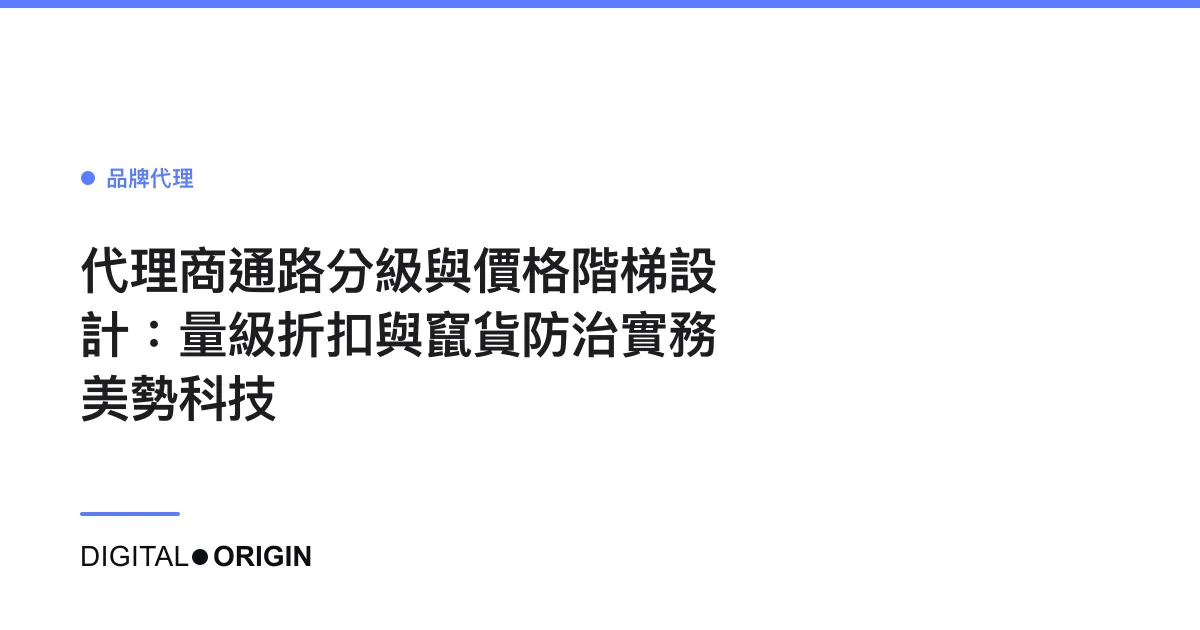 代理商通路分級與價格階梯設計：量級折扣與竄貨防治實務｜美勢科技