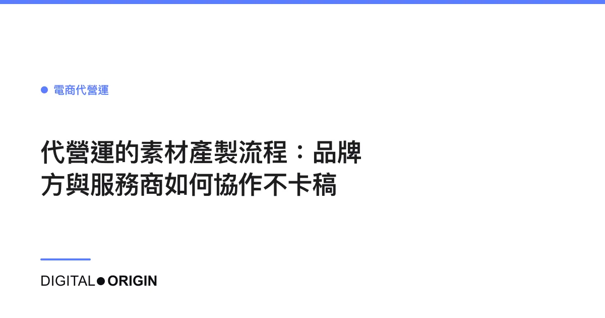 代營運的素材產製流程：品牌方與服務商如何協作不卡稿