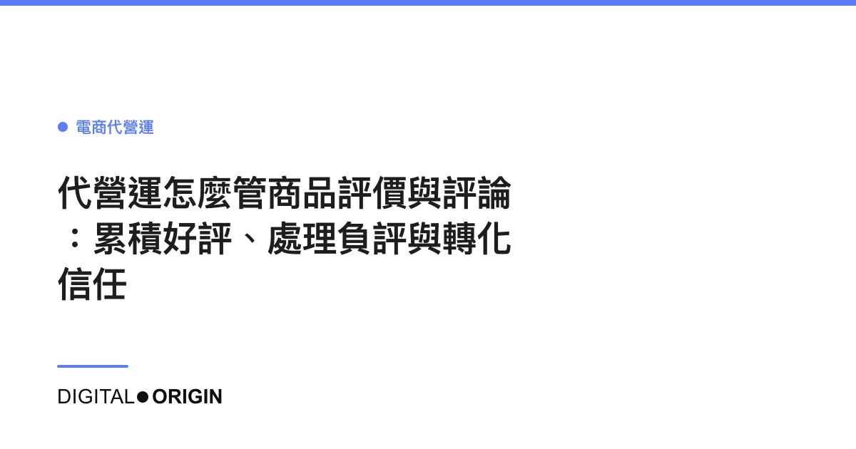 代營運怎麼管商品評價與評論：累積好評、處理負評與轉化信任