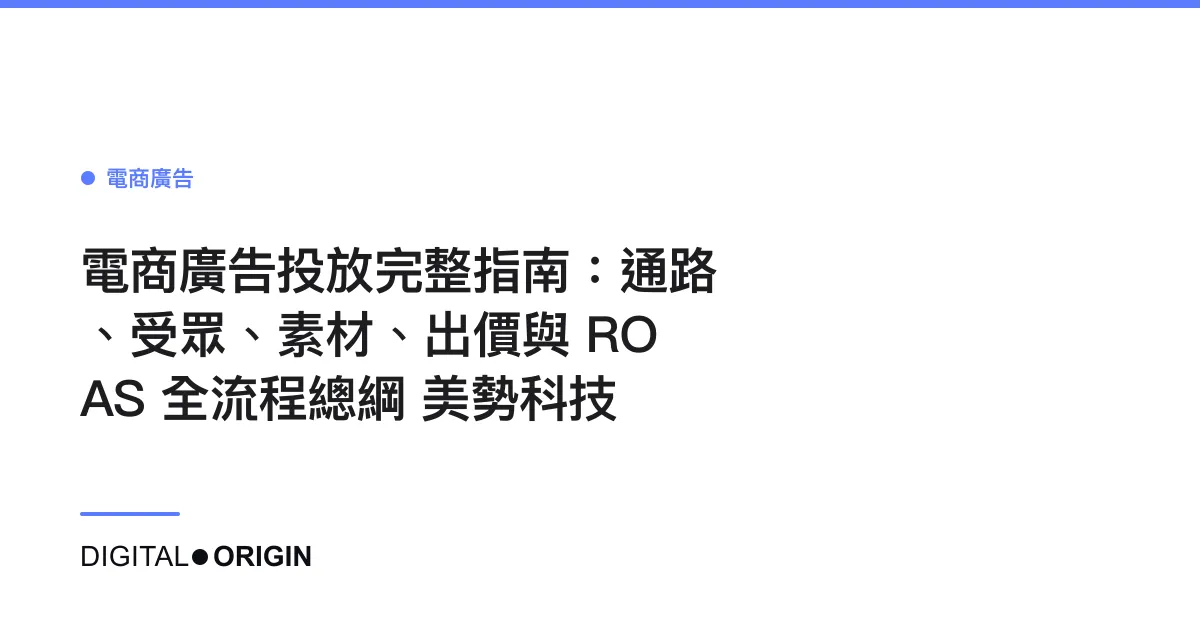 電商廣告投放完整指南：通路、受眾、素材、出價與 ROAS 全流程總綱｜美勢科技