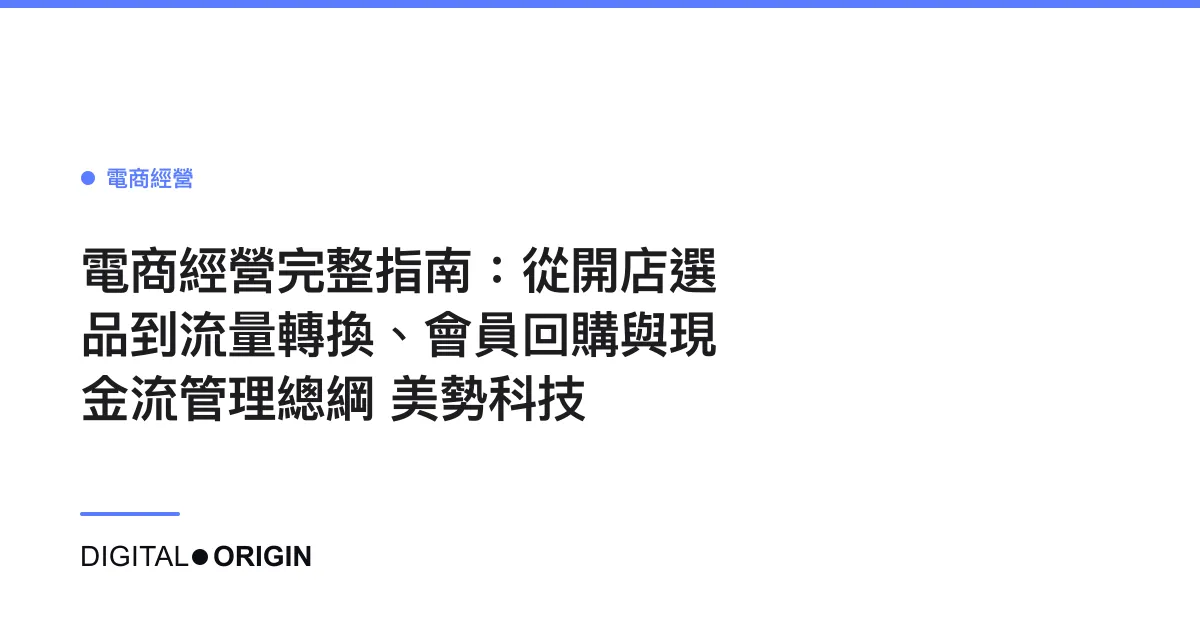 電商經營完整指南：從開店選品到流量轉換、會員回購與現金流管理總綱｜美勢科技