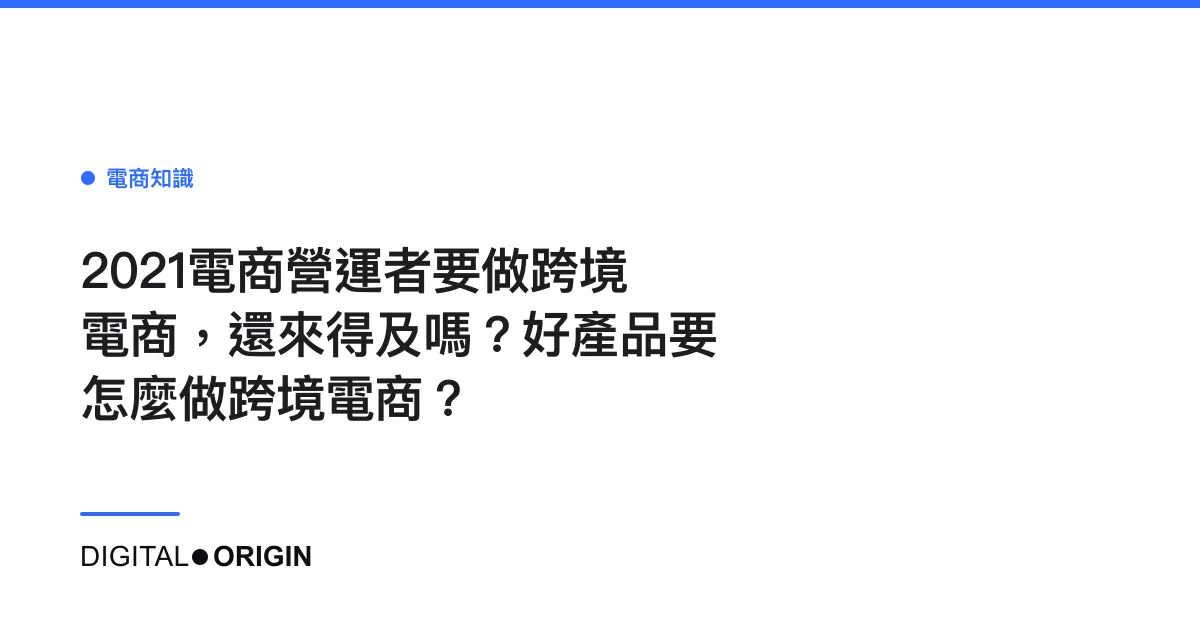 2021電商營運者要做跨境電商，還來得及嗎？好產品要怎麼做跨境電商？