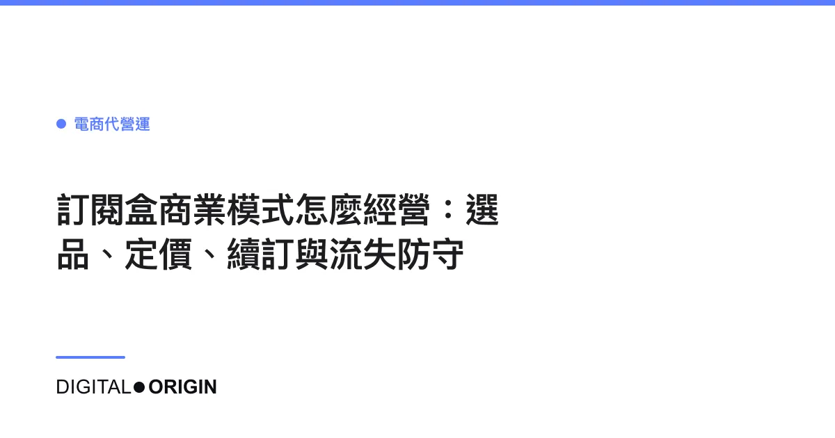 訂閱盒商業模式怎麼經營：選品、定價、續訂與流失防守