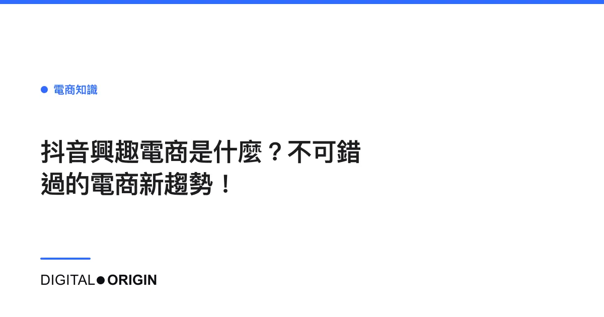 抖音興趣電商是什麼？不可錯過的電商新趨勢！