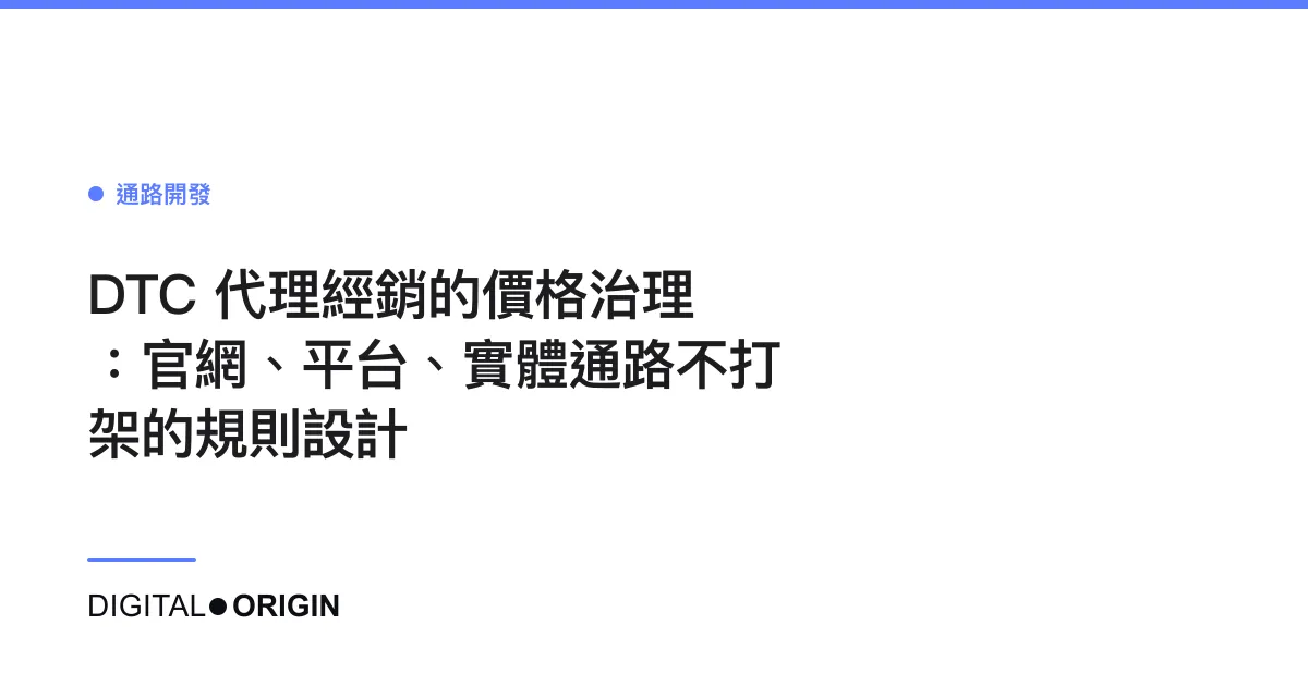 DTC 代理經銷的價格治理：官網、平台、實體通路不打架的規則設計