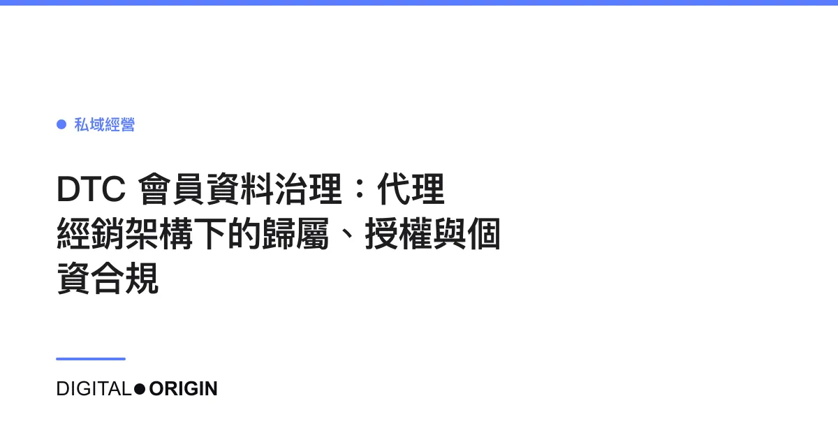 DTC 會員資料治理：代理經銷架構下的歸屬、授權與個資合規