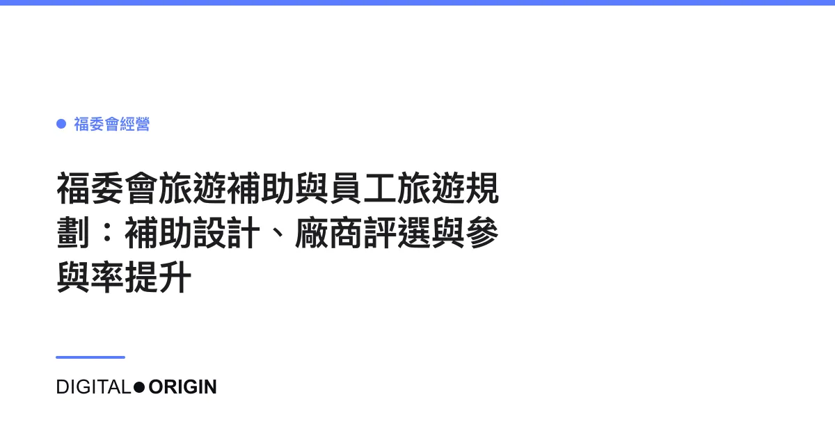 福委會旅遊補助與員工旅遊規劃：補助設計、廠商評選與參與率提升