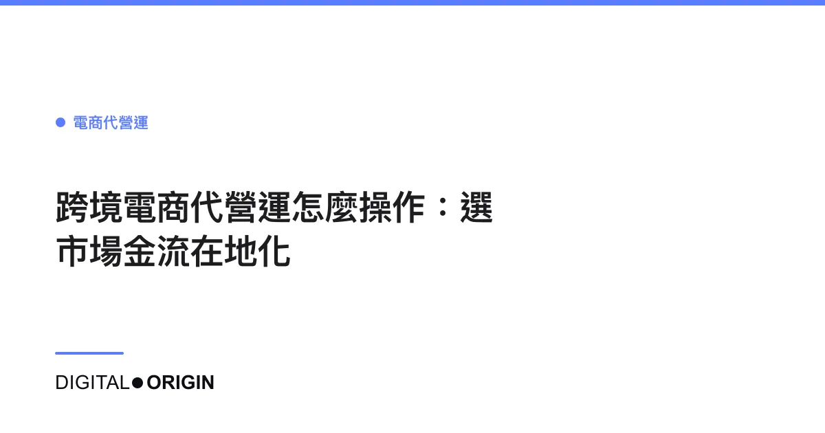 跨境電商代營運怎麼操作：選市場金流在地化