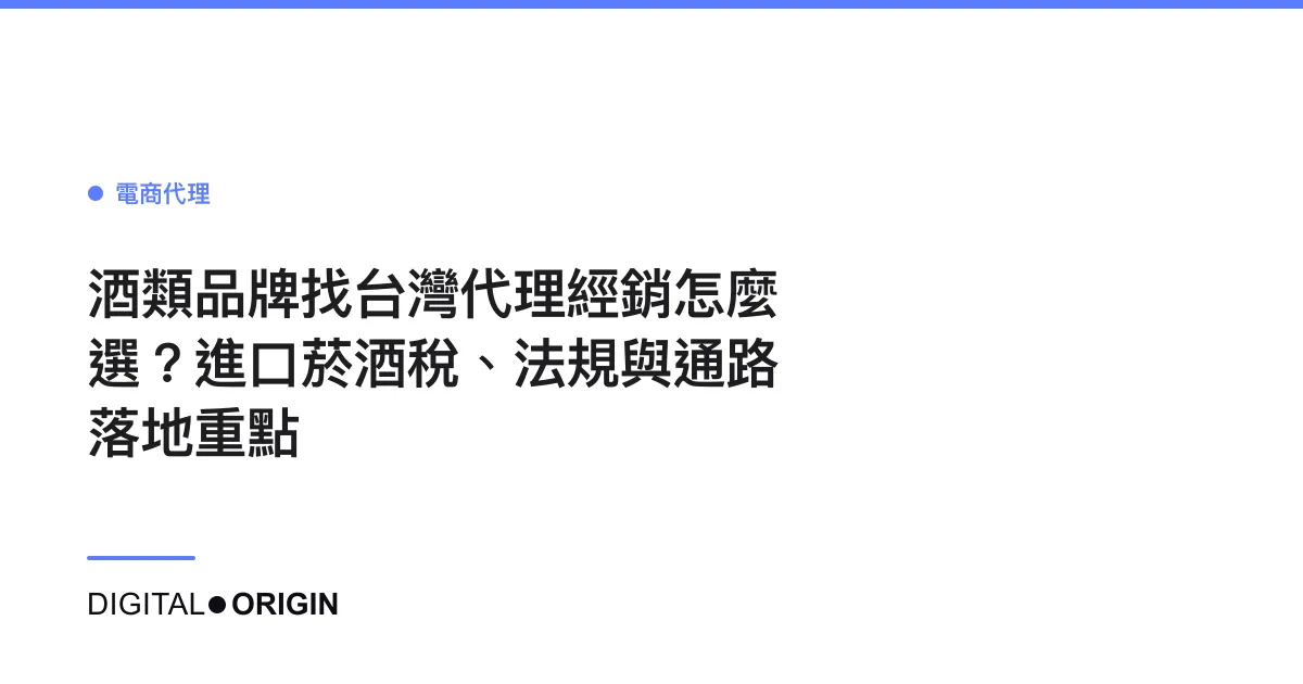酒類品牌找台灣代理經銷怎麼選？進口菸酒稅、法規與通路落地重點