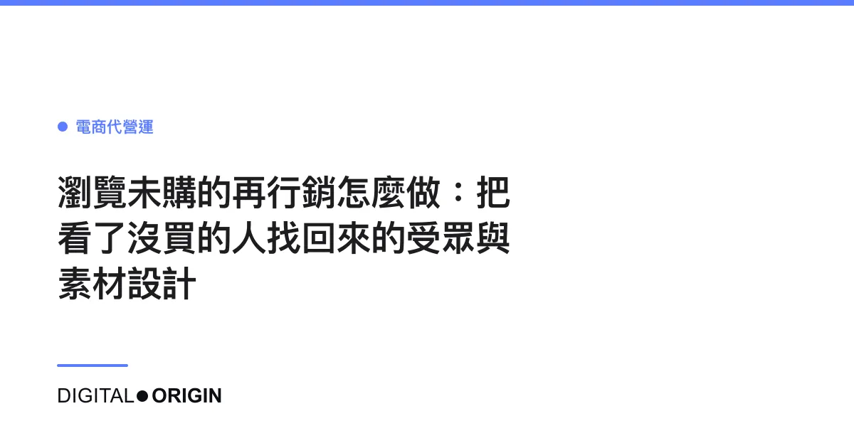瀏覽未購的再行銷怎麼做：把看了沒買的人找回來的受眾與素材設計