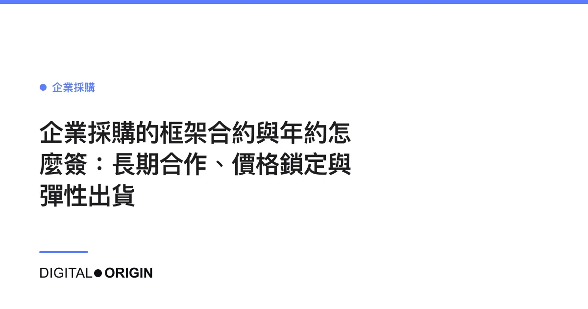 企業採購的框架合約與年約怎麼簽：長期合作、價格鎖定與彈性出貨
