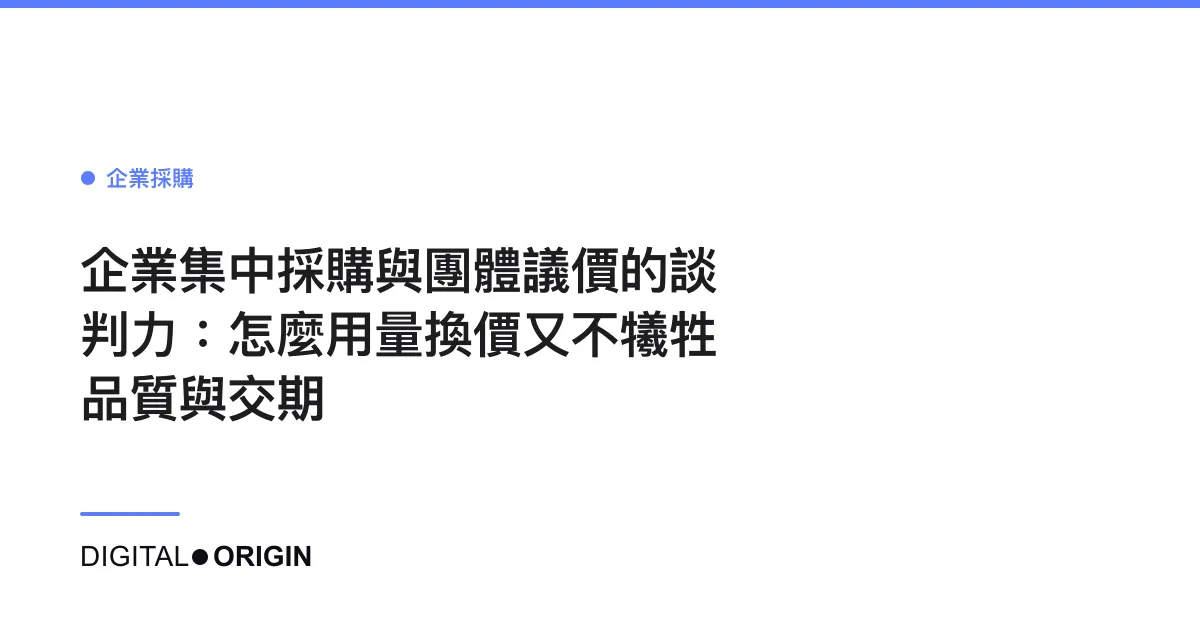 企業集中採購與團體議價的談判力：怎麼用量換價又不犧牲品質與交期