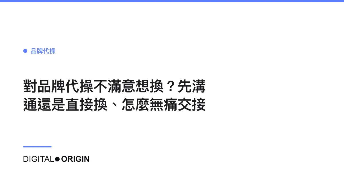 對品牌代操不滿意想換？先溝通還是直接換、怎麼無痛交接