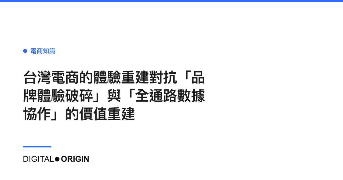 台灣電商的體驗重建對抗「品牌體驗破碎」與「全通路數據協作」的價值重建