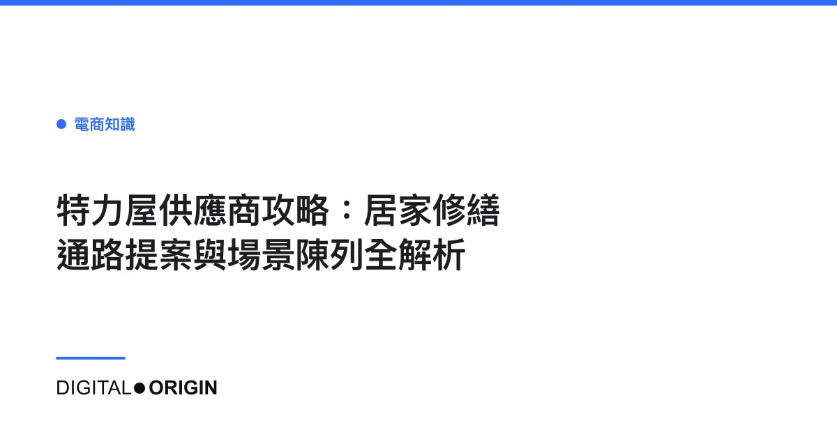 特力屋供應商攻略：居家修繕通路提案與場景陳列全解析