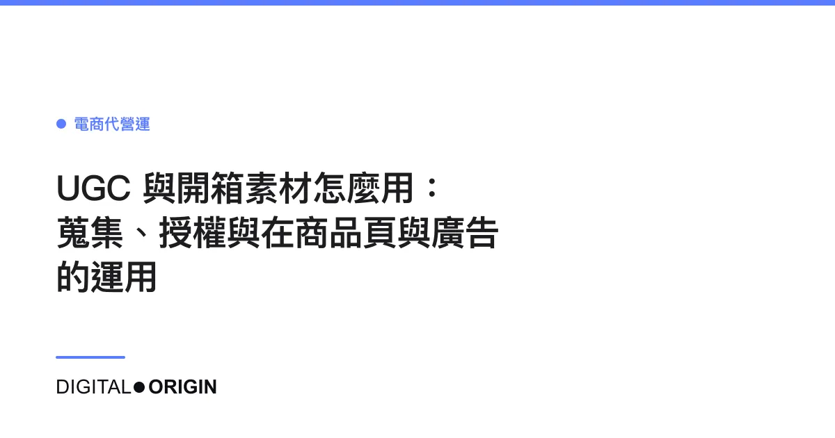 UGC 與開箱素材怎麼用：蒐集、授權與在商品頁與廣告的運用