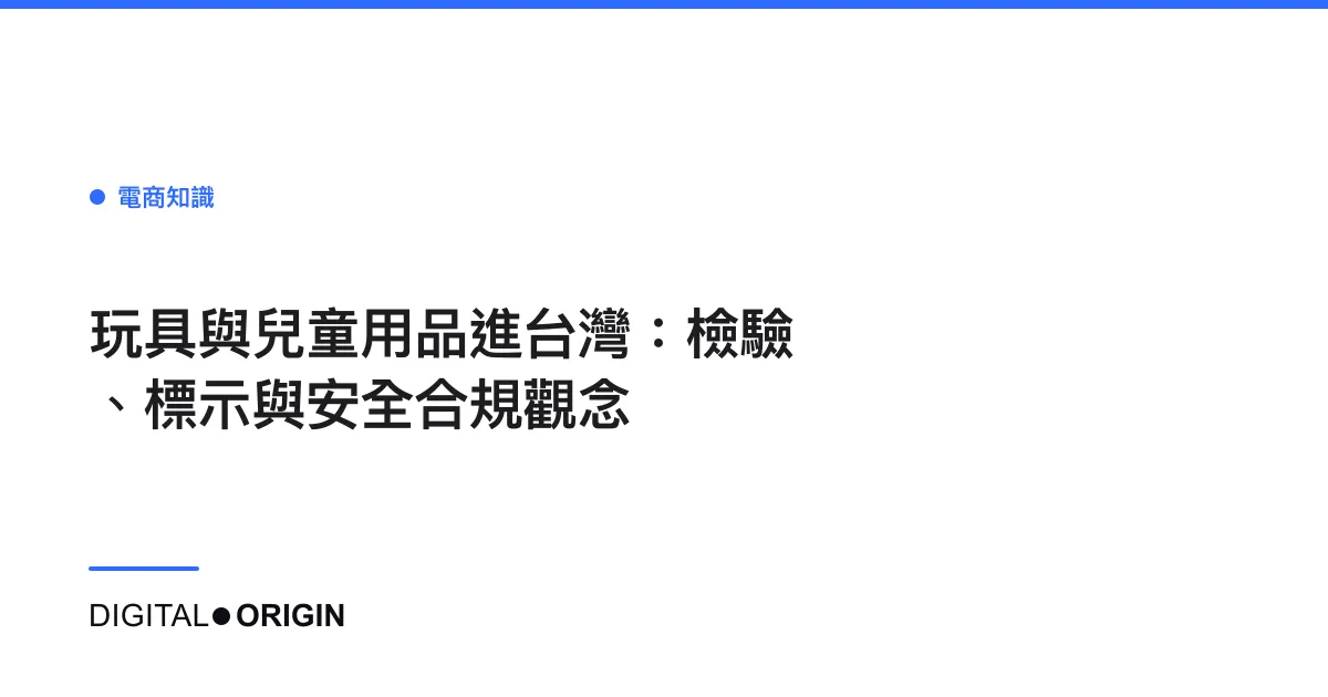 玩具與兒童用品進台灣：檢驗、標示與安全合規觀念