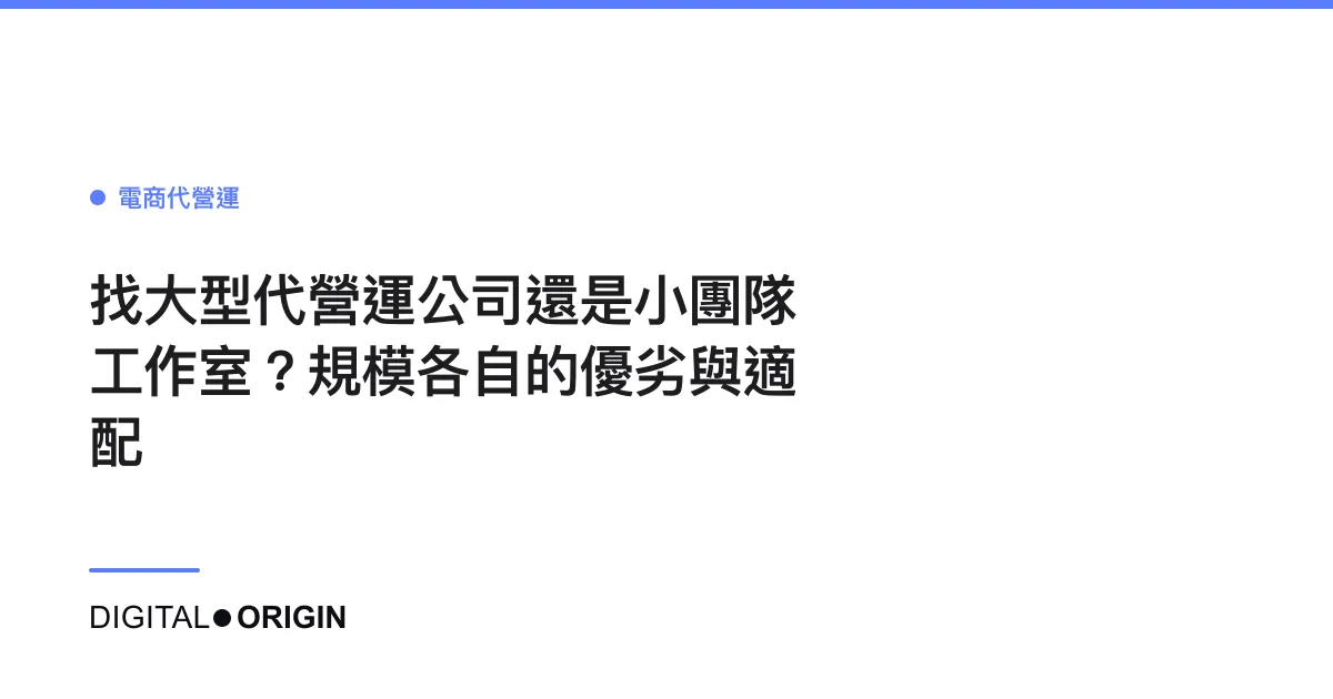 找大型代營運公司還是小團隊工作室？規模各自的優劣與適配